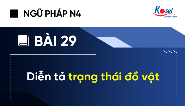 Ngữ pháp tiếng Nhật N4 - Bài 29: Diễn tả trạng thái đồ vật
